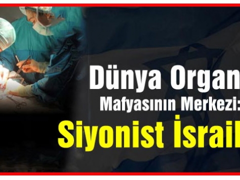 Dünya Organ Mafyasının Merkezi: Siyonist İsrail