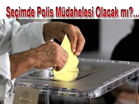 Seçimler Polis Denetiminde mi Olacak?