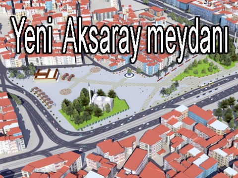 Aksaraya 61 bin metrekarelik yeni meydan...