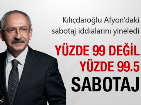 Kemal Kılıçdaroğlu: Yüzde 99 değil yüzde 99.5 sabotaj 