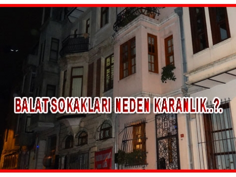 Balat Sokaklarında karanlık geceler halkı mahalleden kaçırıyor