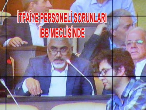 İtfaiyecilerin Sorunları İBB Meclisine getirildi