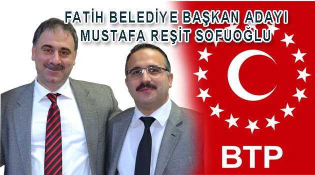 BTP Fatih Bld. Bşk. Adayı M. REŞİT SOFUOĞLU