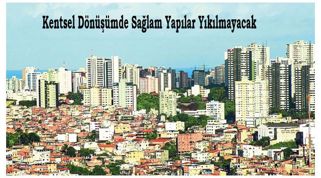 Kentsel Dönüşümde sağlam yapılar yıkılamayacak