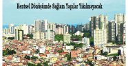 Kentsel Dönüşümde sağlam yapılar yıkılamayacak